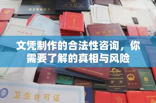 防城文凭制作的合法性咨询，你需要了解的真相与风险