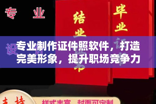 防城专业制作证件照软件，打造完美形象，提升职场竞争力