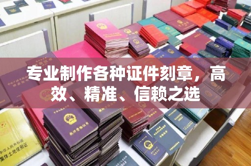防城专业制作各种证件刻章，高效、精准、信赖之选