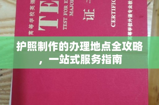 防城护照制作的办理地点全攻略，一站式服务指南