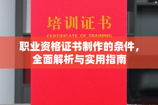 防城职业资格证书制作的条件，全面解析与实用指南