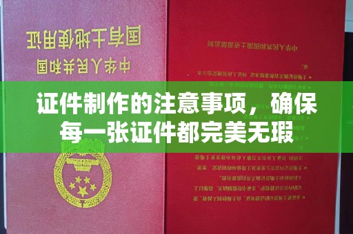 防城证件制作的注意事项，确保每一张证件都完美无瑕