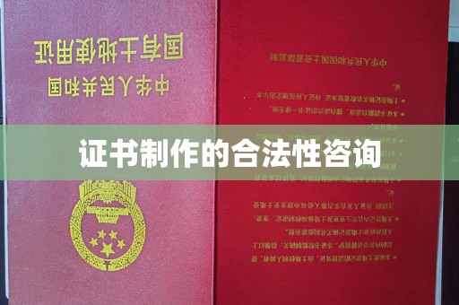 防城证书制作的合法性咨询