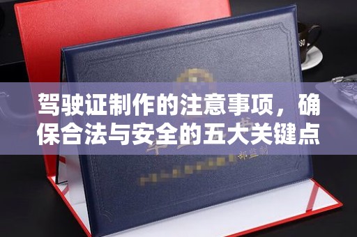 防城驾驶证制作的注意事项，确保合法与安全的五大关键点
