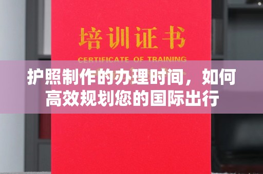 防城护照制作的办理时间，如何高效规划您的国际出行