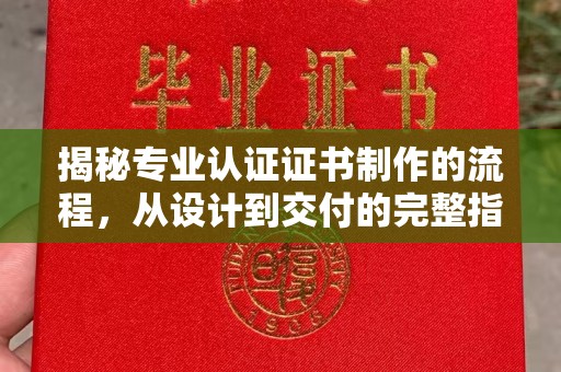 防城揭秘专业认证证书制作的流程，从设计到交付的完整指南