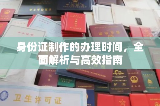 防城身份证制作的办理时间，全面解析与高效指南