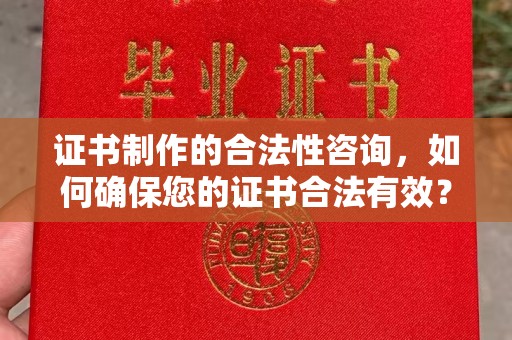 防城证书制作的合法性咨询，如何确保您的证书合法有效？