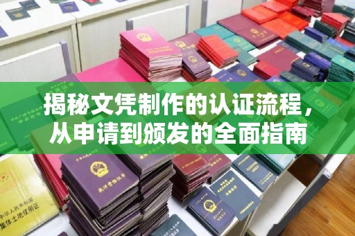 防城揭秘文凭制作的认证流程，从申请到颁发的全面指南