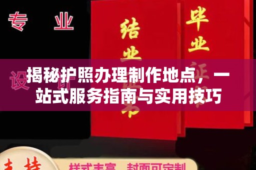 防城揭秘护照办理制作地点，一站式服务指南与实用技巧