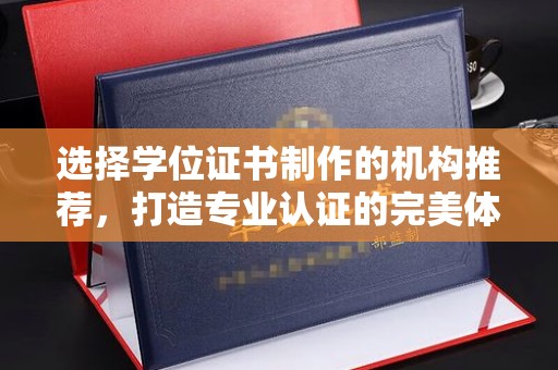 防城选择学位证书制作的机构推荐，打造专业认证的完美体验