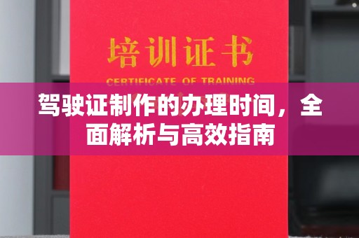防城驾驶证制作的办理时间，全面解析与高效指南