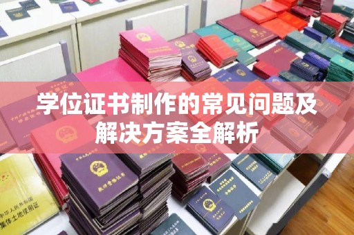 防城学位证书制作的常见问题及解决方案全解析