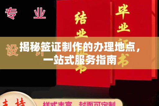 防城揭秘签证制作的办理地点，一站式服务指南