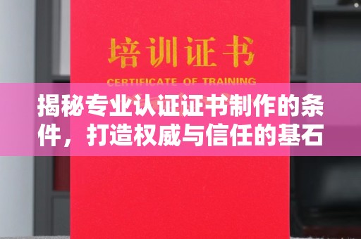 防城揭秘专业认证证书制作的条件，打造权威与信任的基石