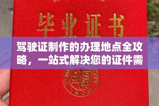 防城驾驶证制作的办理地点全攻略，一站式解决您的证件需求
