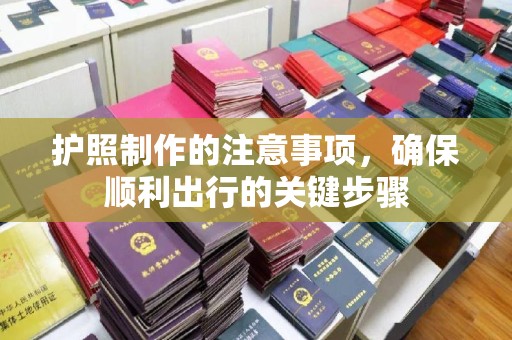 防城护照制作的注意事项，确保顺利出行的关键步骤