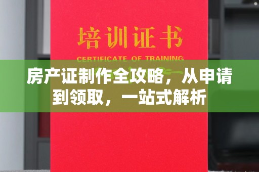防城房产证制作全攻略，从申请到领取，一站式解析