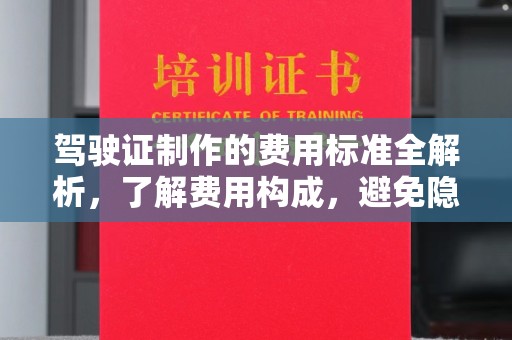 防城驾驶证制作的费用标准全解析，了解费用构成，避免隐形消费