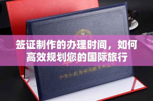 防城签证制作的办理时间，如何高效规划您的国际旅行